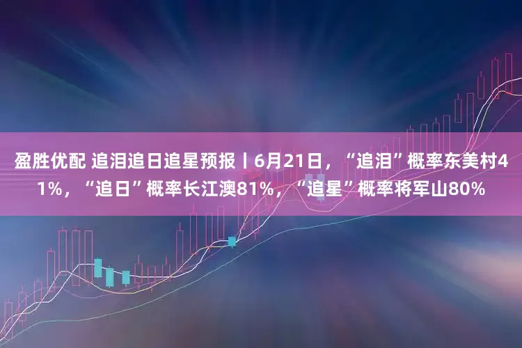 盈胜优配 追泪追日追星预报丨6月21日，“追泪”概率东美村41%，“追日”概率长江澳81%，“追星”概率将军山80%