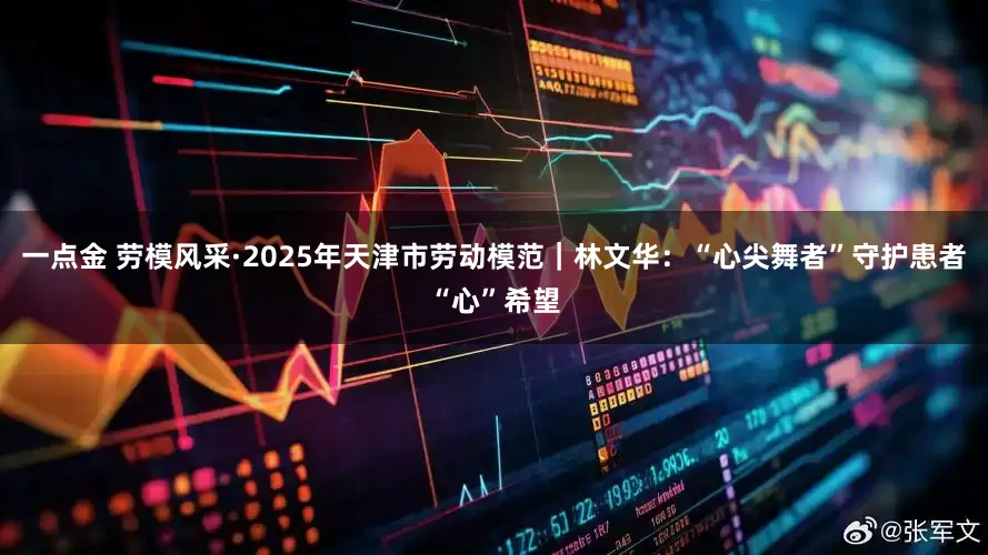 一点金 劳模风采·2025年天津市劳动模范｜林文华：“心尖舞者”守护患者“心”希望