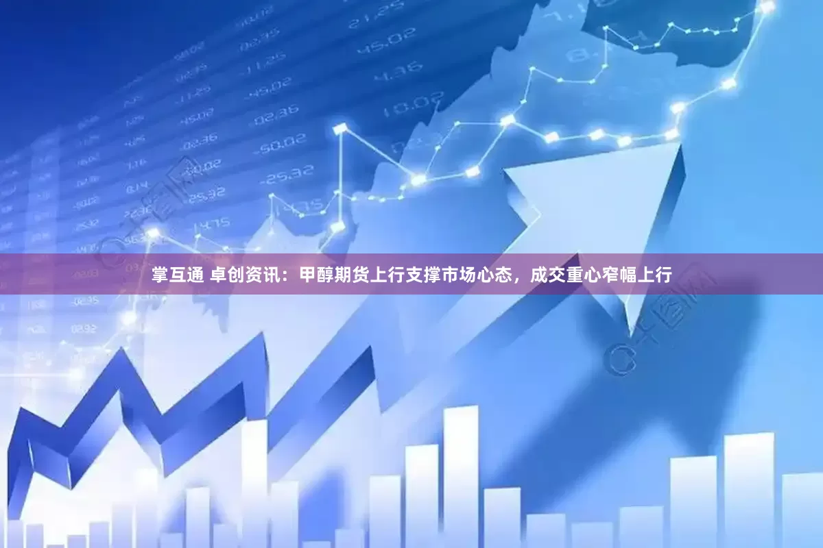 掌互通 卓创资讯：甲醇期货上行支撑市场心态，成交重心窄幅上行