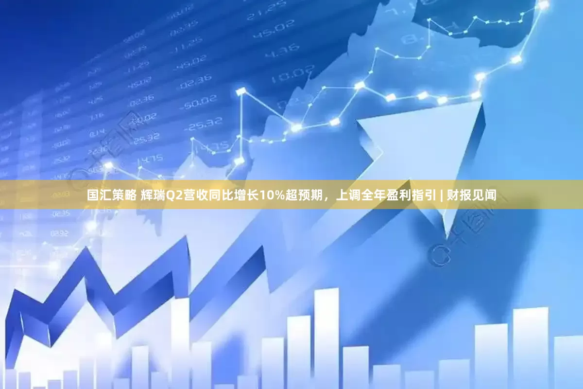 国汇策略 辉瑞Q2营收同比增长10%超预期，上调全年盈利指引 | 财报见闻