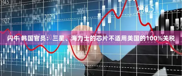 闪牛 韩国官员：三星、海力士的芯片不适用美国的100%关税