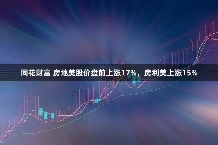同花财富 房地美股价盘前上涨17%，房利美上涨15%
