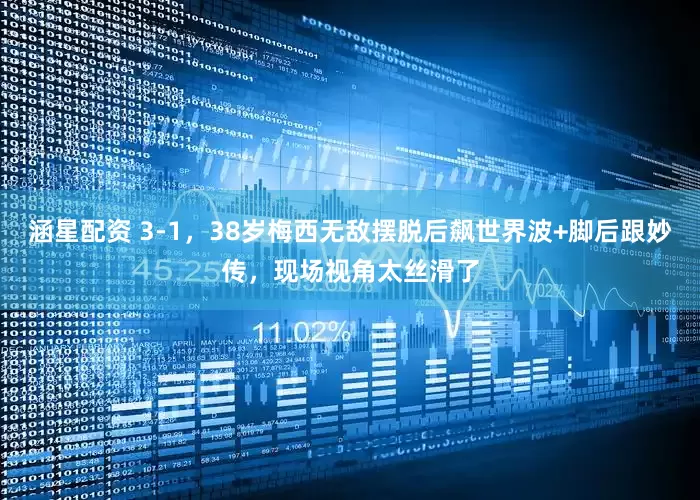 涵星配资 3-1，38岁梅西无敌摆脱后飙世界波+脚后跟妙传，现场视角太丝滑了