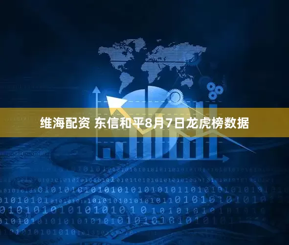 维海配资 东信和平8月7日龙虎榜数据