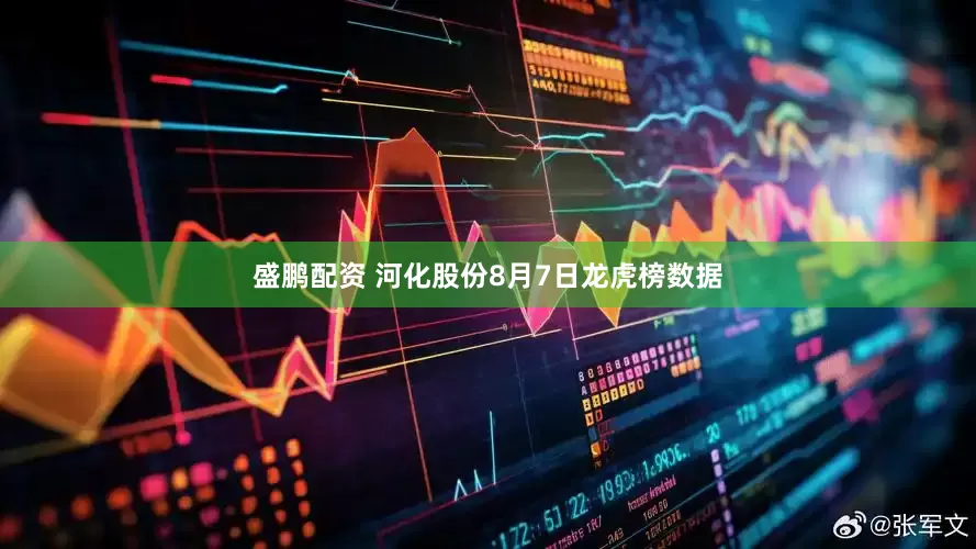 盛鹏配资 河化股份8月7日龙虎榜数据