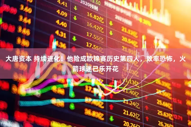 大唐资本 持续进化！他险成欧锦赛历史第四人，效率恐怖，火箭球迷已乐开花