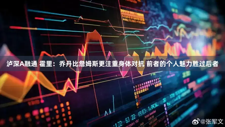 泸深A融通 霍里：乔丹比詹姆斯更注重身体对抗 前者的个人魅力胜过后者