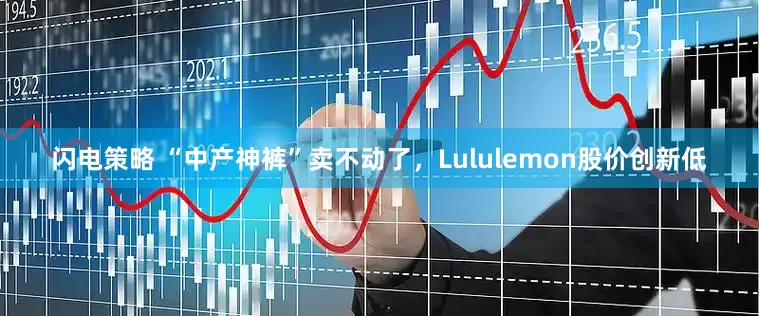 闪电策略 “中产神裤”卖不动了，Lululemon股价创新低