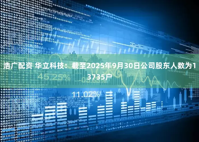 浩广配资 华立科技：截至2025年9月30日公司股东人数为13735户