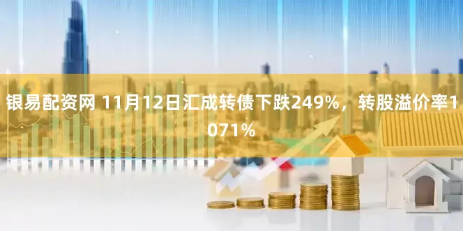 银易配资网 11月12日汇成转债下跌249%，转股溢价率1071%