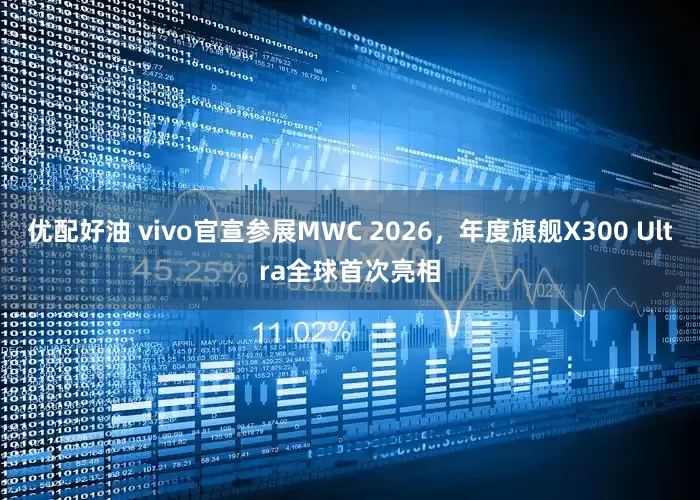 优配好油 vivo官宣参展MWC 2026，年度旗舰X300 Ultra全球首次亮相