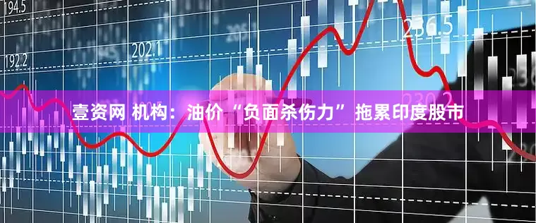 壹资网 机构：油价 “负面杀伤力” 拖累印度股市